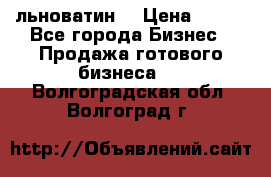 льноватин  › Цена ­ 100 - Все города Бизнес » Продажа готового бизнеса   . Волгоградская обл.,Волгоград г.